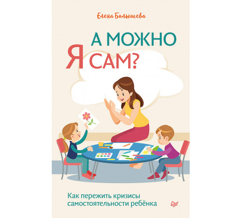 А можно я сам? Как пережить кризисы самостоятельности ребёнка