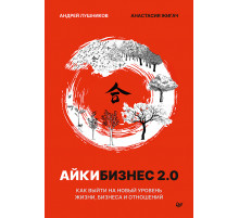 Айкибизнес 2.0. Как выйти на новый уровень жизни, бизнеса и отношений