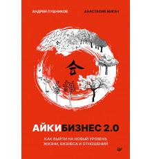 Айкибизнес 2.0. Как выйти на новый уровень жизни, бизнеса и отношений