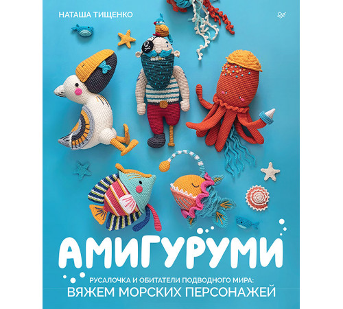 Амигуруми. Русалочка и обитатели подводного мира: вяжем морских персонажей Амигуруми. Русалочка и обитатели подводного мира: вяжем морских персонажей