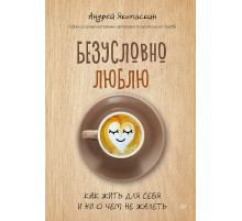 Безусловно люблю. Как жить для себя и ни о чём не жалеть