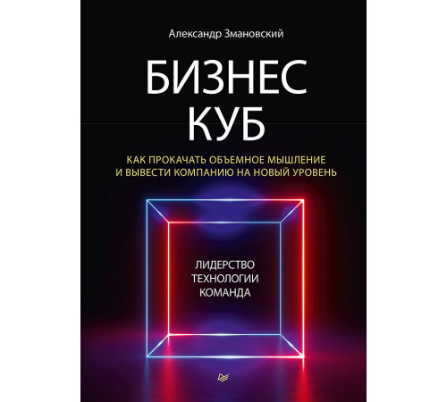 Бизнес-Куб. Как прокачать объемное мышление и вывести компанию на новый уровень Бизнес-Куб. Как прокачать объемное мышление и вывести компанию на новый уровень