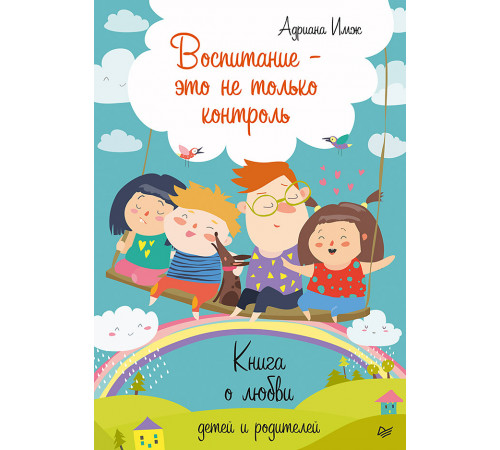 Воспитание - это не только контроль. Книга о любви детей и родителей Воспитание - это не только контроль. Книга о любви детей и родителей