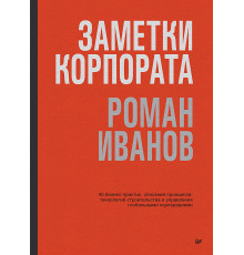 Заметки корпората. 40 бизнес-практик, описаний принципов, технологий строительства и управления глоб