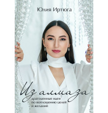 Из алмаза. Драгоценные идеи по воплощению целей и желаний