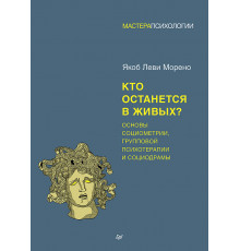 Кто останется в живых? Основы социометрии, групповой психотерапии и социодрамы