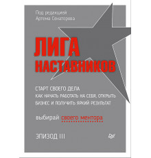Лига Наставников. Эпизод III. Cтарт своего дела. Как начать работать на себя, открыть бизнес и получ