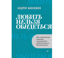 Любить нельзя обидеться. Как преодолеть негатив, заложенный родительским воспитанием