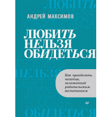 Любить нельзя обидеться. Как преодолеть негатив, заложенный родительским воспитанием