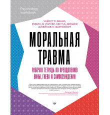 Моральная травма. Рабочая тетрадь по преодолению вины, гнева и самоосуждения