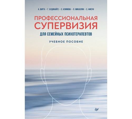 Профессиональная супервизия для семейных психотерапевтов. Учебное пособие Профессиональная супервизия для семейных психотерапевтов. Учебное пособие