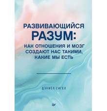 Развивающийся разум: как отношения и мозг создают нас такими, какие мы есть