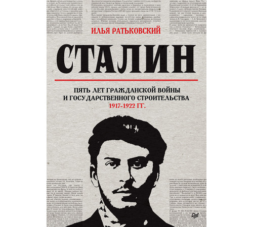 Сталин: пять лет Гражданской войны и государственного строительства. 1917-1922 гг. Сталин: пять лет Гражданской войны и государственного строительства. 1917-1922 гг.