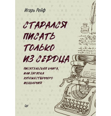 СТАРАЛСЯ ПИСАТЬ ТОЛЬКО ИЗ СЕРДЦА. Писательская книга, или загадка художественного мышления