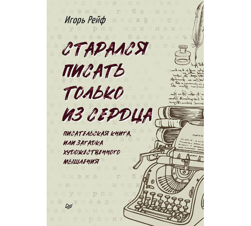 СТАРАЛСЯ ПИСАТЬ ТОЛЬКО ИЗ СЕРДЦА. Писательская книга, или загадка художественного мышления СТАРАЛСЯ ПИСАТЬ ТОЛЬКО ИЗ СЕРДЦА. Писательская книга, или загадка художественного мышления