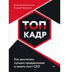 ТОП-КАДР. Как воспитать лучших продажников и занять пост СЕО
