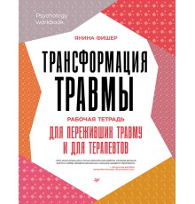 Трансформация травмы. Рабочая тетрадь для переживших травму и для терапевтов