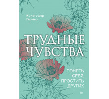 Трудные чувства. Понять себя, простить других