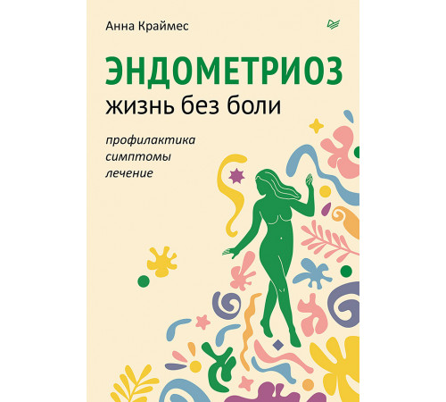 Эндометриоз. Жизнь без боли. Профилактика, симптомы, лечение Эндометриоз. Жизнь без боли. Профилактика, симптомы, лечение