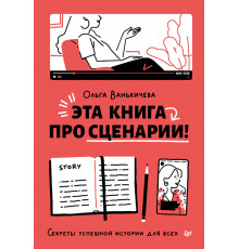 Эта книга про сценарии! Секреты успешной истории для всех