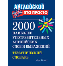 Английский-это просто. 2000 наиболее употребительных английскихслов и выражений.Тематический словарь