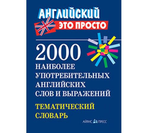 Английский-это просто. 2000 наиболее употребительных английскихслов и выражений.Тематический словарь Английский-это просто. 2000 наиболее употребительных английскихслов и выражений.Тематический словарь