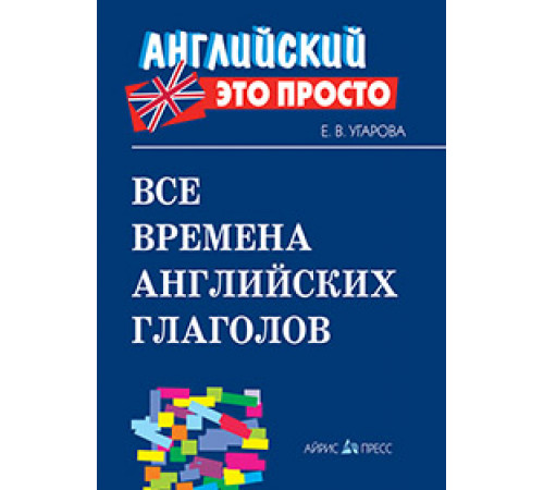 Английский-это просто. Все времена английских глаголов: краткий справочник Английский-это просто. Все времена английских глаголов: краткий справочник