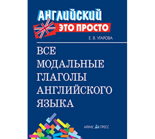 Английский-это просто. Все модальные глаголы английского языка: краткий справочник Английский-это просто. Все модальные глаголы английского языка: краткий справочник