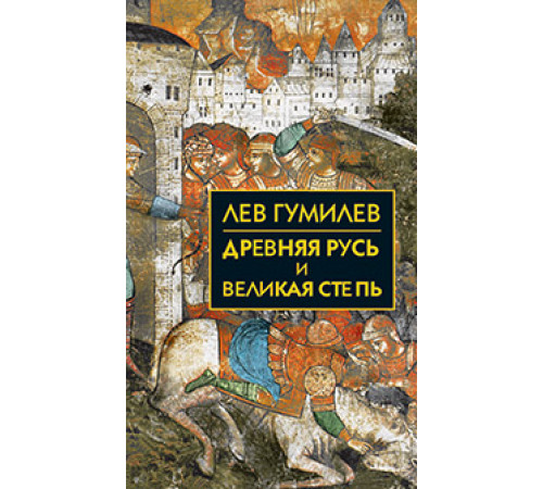Собрание сочинений Л.Н.Гумилева.Древняя Русь и Великая степь Собрание сочинений Л.Н.Гумилева.Древняя Русь и Великая степь