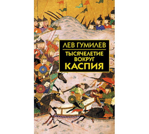 Собрание сочинений Л.Н.Гумилева.Тысячелетие вокруг Каспия Собрание сочинений Л.Н.Гумилева.Тысячелетие вокруг Каспия