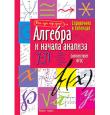 Справочник в таблицах. Алгебра и начала анализа. 7-11 класс