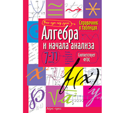 Справочник в таблицах. Алгебра и начала анализа. 7-11 класс