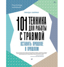 101 техника для работы с травмой. Оставить прошлое в прошлом